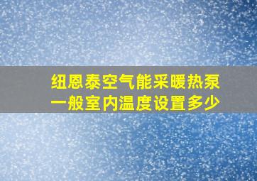 纽恩泰空气能采暖热泵一般室内温度设置多少