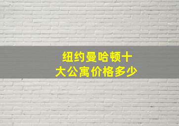 纽约曼哈顿十大公寓价格多少