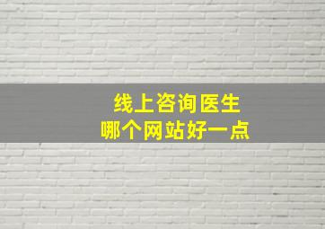 线上咨询医生哪个网站好一点