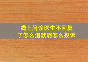 线上问诊医生不回复了怎么退款呢怎么投诉