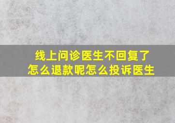 线上问诊医生不回复了怎么退款呢怎么投诉医生