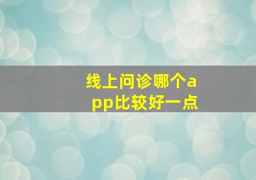 线上问诊哪个app比较好一点