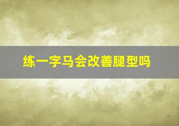 练一字马会改善腿型吗