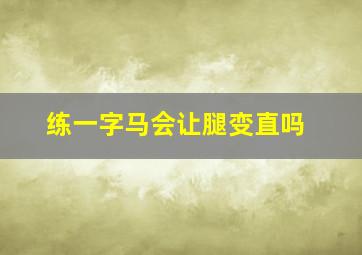 练一字马会让腿变直吗