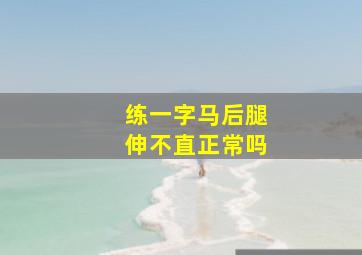 练一字马后腿伸不直正常吗