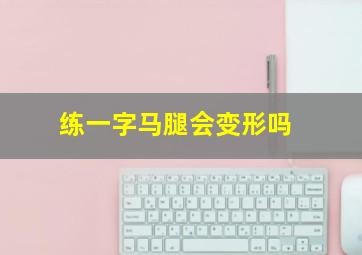 练一字马腿会变形吗