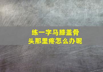 练一字马膝盖骨头那里疼怎么办呢