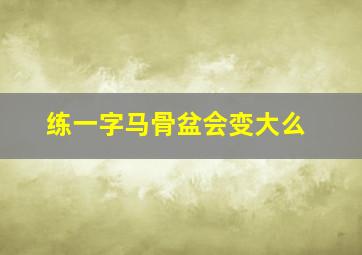 练一字马骨盆会变大么