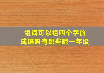 组词可以组四个字的成语吗有哪些呢一年级