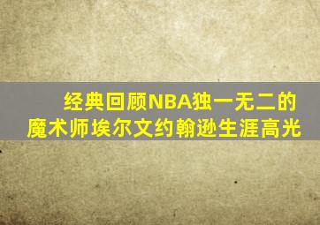 经典回顾NBA独一无二的魔术师埃尔文约翰逊生涯高光