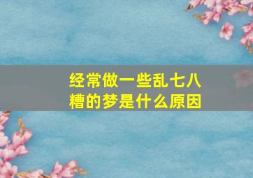 经常做一些乱七八糟的梦是什么原因