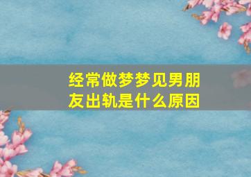 经常做梦梦见男朋友出轨是什么原因