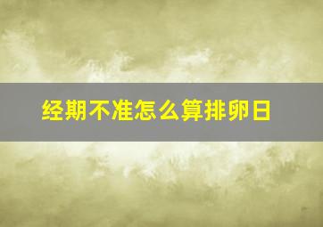 经期不准怎么算排卵日