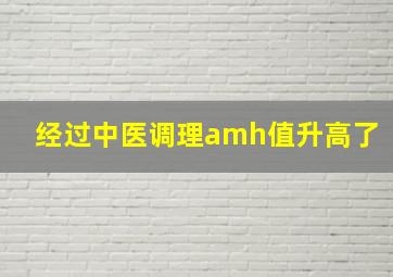 经过中医调理amh值升高了