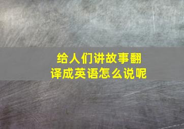 给人们讲故事翻译成英语怎么说呢