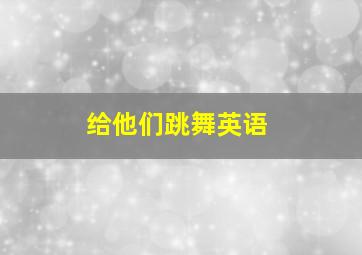 给他们跳舞英语