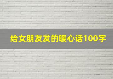 给女朋友发的暖心话100字