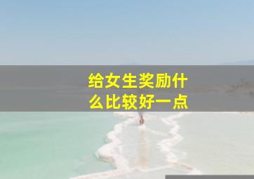 给女生奖励什么比较好一点