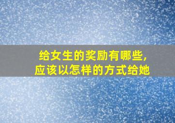 给女生的奖励有哪些,应该以怎样的方式给她