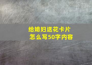 给媳妇送花卡片怎么写50字内容