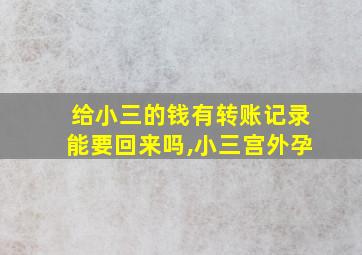 给小三的钱有转账记录能要回来吗,小三宫外孕