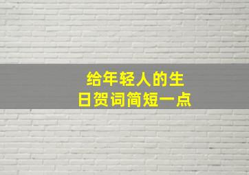 给年轻人的生日贺词简短一点