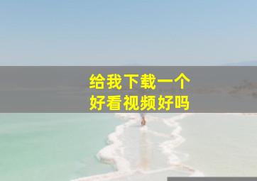 给我下载一个好看视频好吗