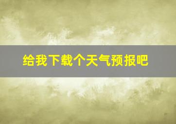 给我下载个天气预报吧