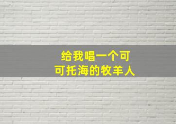 给我唱一个可可托海的牧羊人