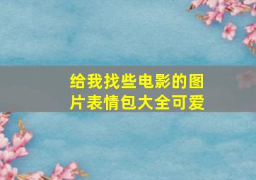 给我找些电影的图片表情包大全可爱