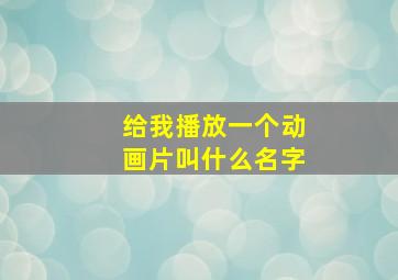 给我播放一个动画片叫什么名字