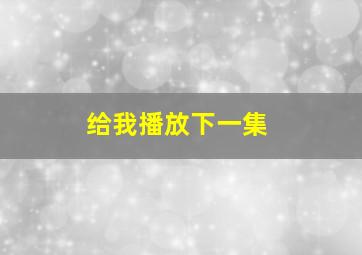 给我播放下一集