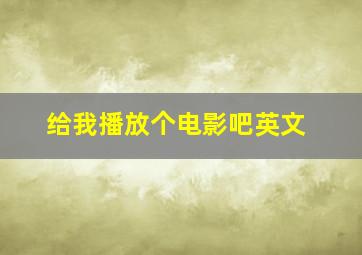 给我播放个电影吧英文