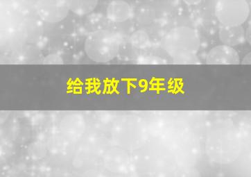 给我放下9年级