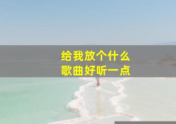 给我放个什么歌曲好听一点