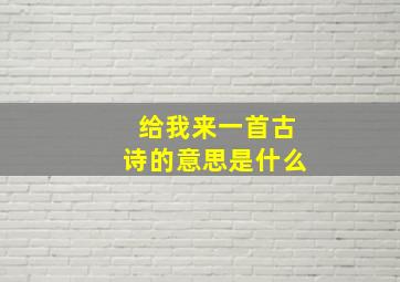 给我来一首古诗的意思是什么