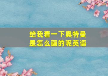 给我看一下奥特曼是怎么画的呢英语