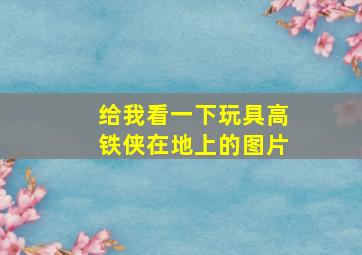 给我看一下玩具高铁侠在地上的图片