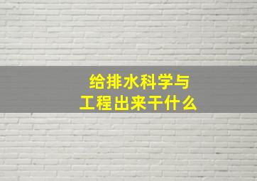 给排水科学与工程出来干什么