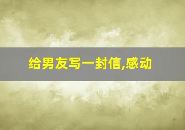 给男友写一封信,感动