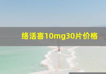 络活喜10mg30片价格