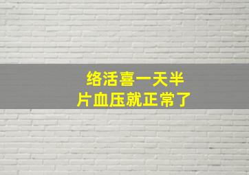 络活喜一天半片血压就正常了