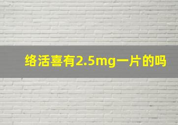 络活喜有2.5mg一片的吗