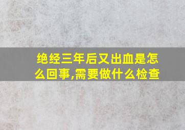 绝经三年后又出血是怎么回事,需要做什么检查