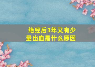 绝经后3年又有少量出血是什么原因