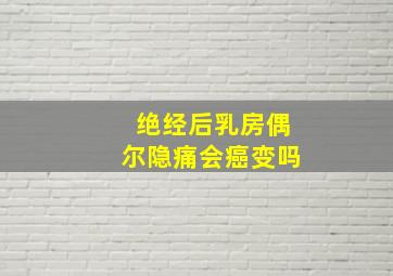 绝经后乳房偶尔隐痛会癌变吗