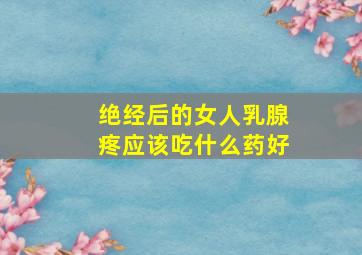 绝经后的女人乳腺疼应该吃什么药好