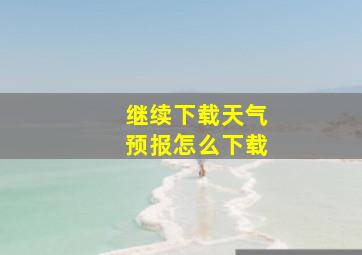 继续下载天气预报怎么下载