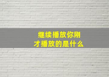 继续播放你刚才播放的是什么