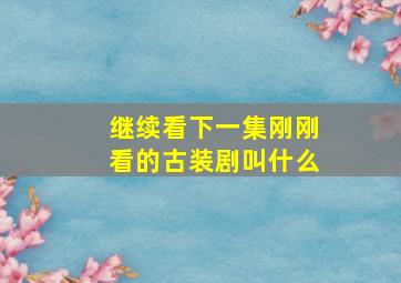 继续看下一集刚刚看的古装剧叫什么